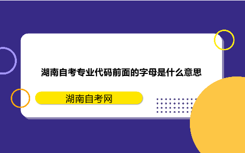 湖南自考專業代碼前面的字母是什么意思