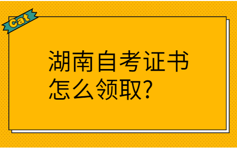 湖南自考證書怎么領(lǐng)取