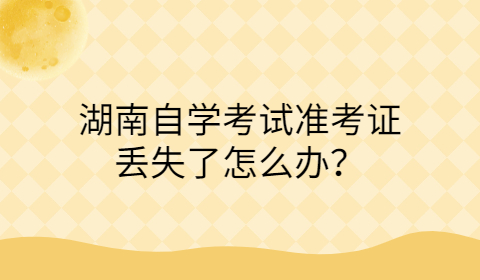 湖南自考準(zhǔn)考生丟失怎么辦