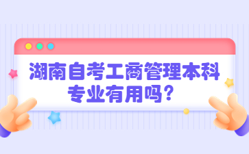 湖南自考工商管理本科專業(yè)有用嗎？