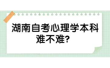 湖南自考心理學(xué)本科難不難？