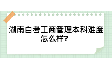 湖南自考工商管理本科難度怎么樣？