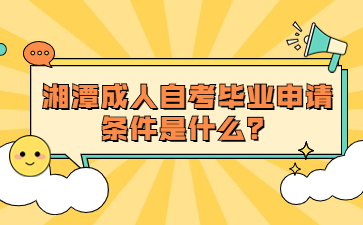 湘潭成人自考畢業申請條件是什么？