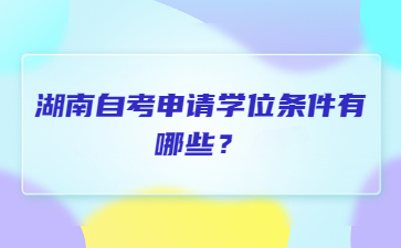 湖南自考申請學位條件有哪些？