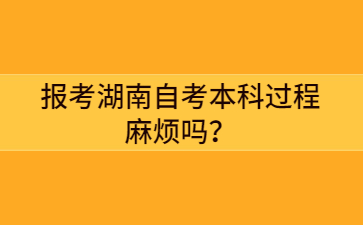 報考湖南自考本科過程麻煩嗎？