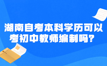 湖南自考本科學(xué)歷可以考初中教師編制嗎？