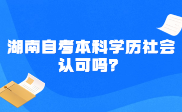 湖南自考本科學(xué)歷社會(huì)認(rèn)可嗎？