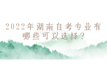 2022年湖南自考專業有哪些可以選擇?
