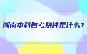湖南本科自考條件是什么?